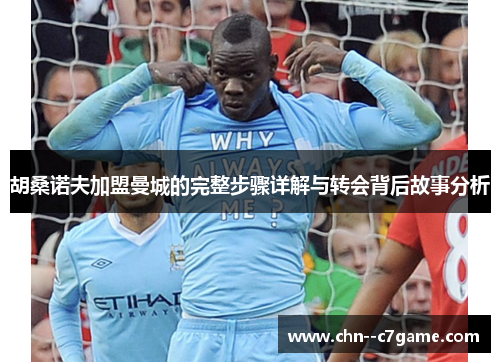 胡桑诺夫加盟曼城的完整步骤详解与转会背后故事分析