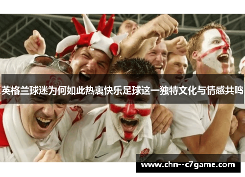 英格兰球迷为何如此热衷快乐足球这一独特文化与情感共鸣