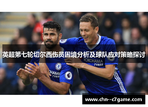 英超第七轮切尔西伤员困境分析及球队应对策略探讨 英超第七轮切尔西伤员困境分析及球队应对策略探讨