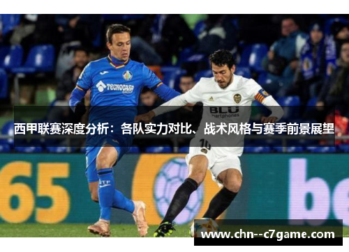 西甲联赛深度分析:各队实力对比、战术风格与赛季前景展望 西甲联赛深度分析:各队实力对比、战术风格与赛季前景展望