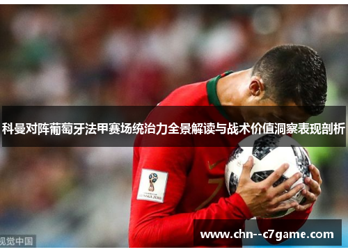 科曼对阵葡萄牙法甲赛场统治力全景解读与战术价值洞察表现剖析