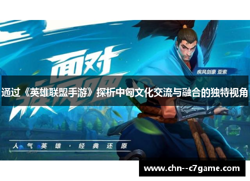 通过《英雄联盟手游》探析中匈文化交流与融合的独特视角 通过《英雄联盟手游》探析中匈文化交流与融合的独特视角