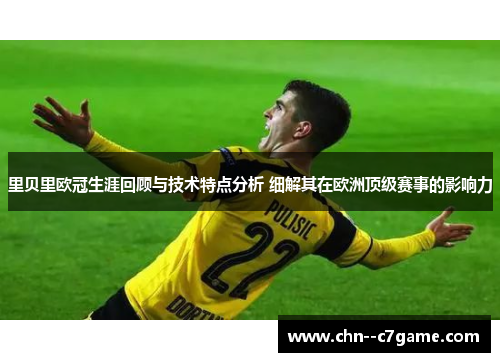 里贝里欧冠生涯回顾与技术特点分析 细解其在欧洲顶级赛事的影响力